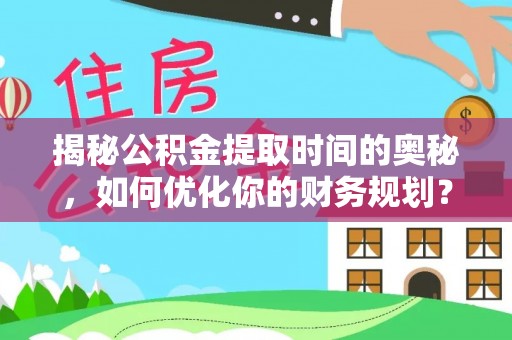 蒙阴揭秘公积金提取时间的奥秘，如何优化你的财务规划？