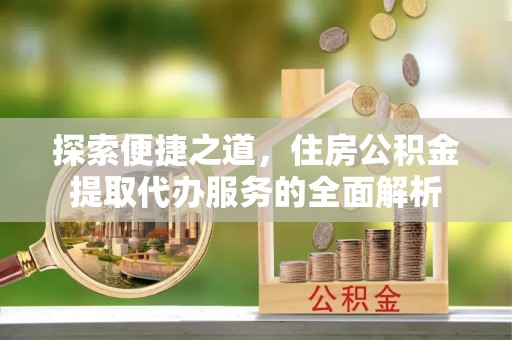 蒙阴探索便捷之道，住房公积金提取代办服务的全面解析
