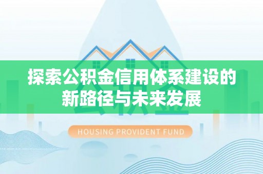 蒙阴探索公积金信用体系建设的新路径与未来发展
