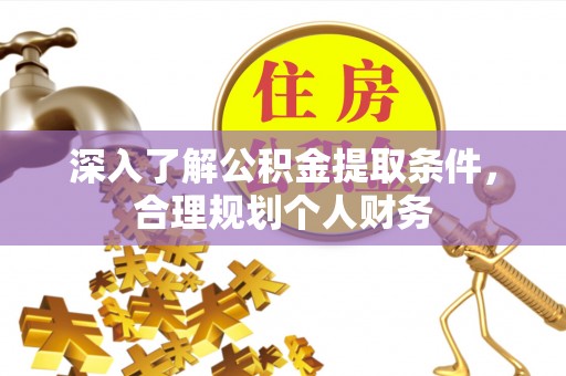 蒙阴深入了解公积金提取条件，合理规划个人财务