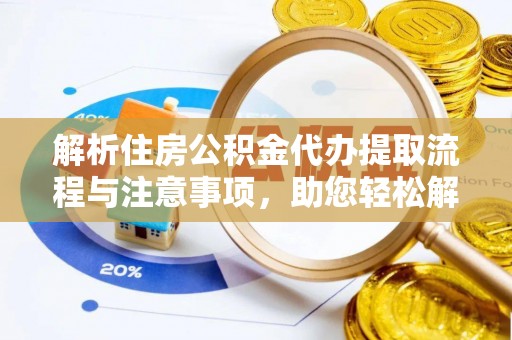 蒙阴解析住房公积金代办提取流程与注意事项，助您轻松解决资金难题