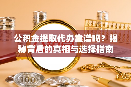 蒙阴公积金提取代办靠谱吗？揭秘背后的真相与选择指南