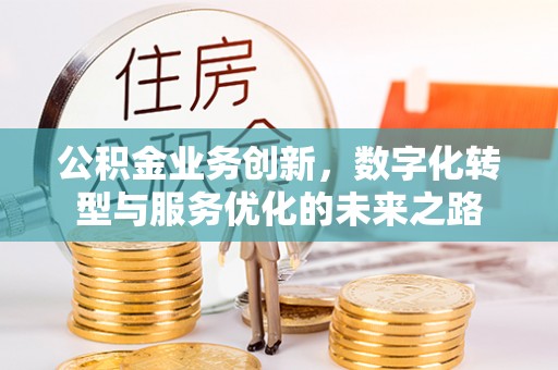 蒙阴公积金业务创新，数字化转型与服务优化的未来之路