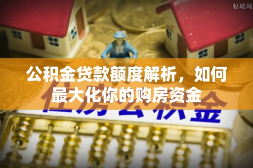蒙阴公积金贷款额度解析，如何最大化你的购房资金