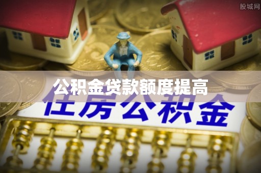蒙阴公积金贷款额度提高