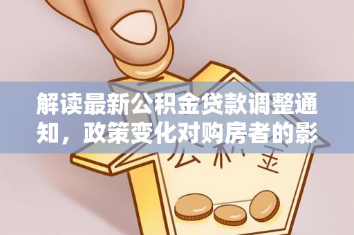 蒙阴解读最新公积金贷款调整通知，政策变化对购房者的影响与应对策略