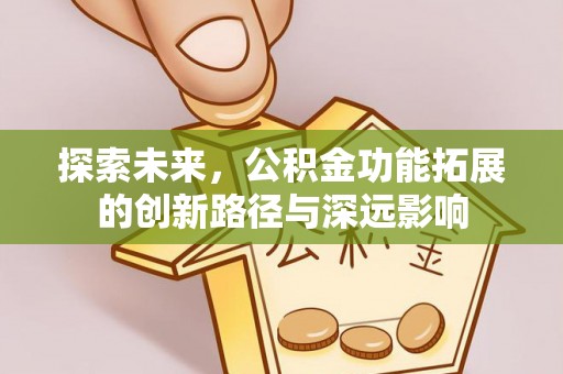 蒙阴探索未来，公积金功能拓展的创新路径与深远影响