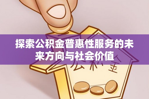 蒙阴探索公积金普惠性服务的未来方向与社会价值