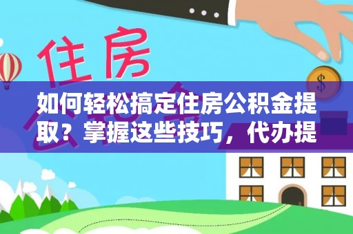 蒙阴如何轻松搞定住房公积金提取？掌握这些技巧，代办提取住房公积金不再难