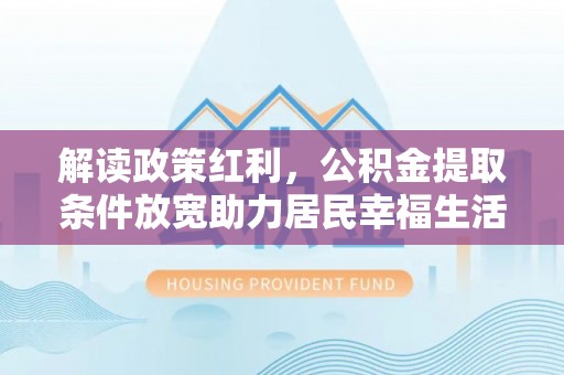 蒙阴解读政策红利，公积金提取条件放宽助力居民幸福生活