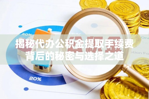 蒙阴揭秘代办公积金提取手续费背后的秘密与选择之道