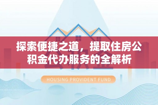 蒙阴探索便捷之道，提取住房公积金代办服务的全解析