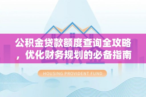 蒙阴公积金贷款额度查询全攻略，优化财务规划的必备指南