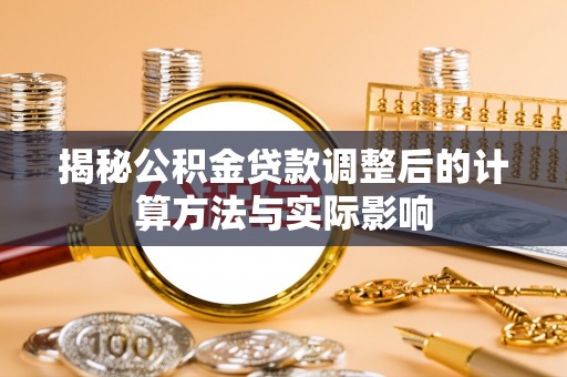 蒙阴揭秘公积金贷款调整后的计算方法与实际影响