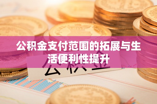 蒙阴公积金支付范围的拓展与生活便利性提升