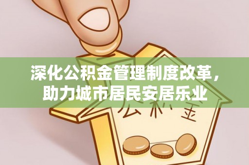 蒙阴深化公积金管理制度改革，助力城市居民安居乐业