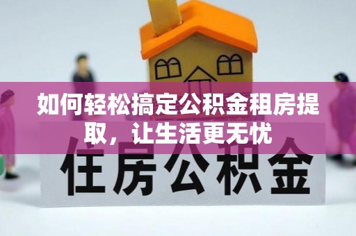 蒙阴如何轻松搞定公积金租房提取，让生活更无忧