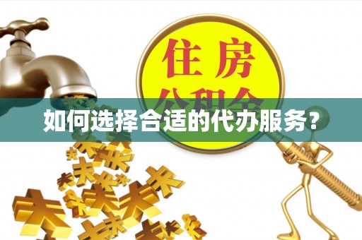 蒙阴如何选择合适的代办服务？