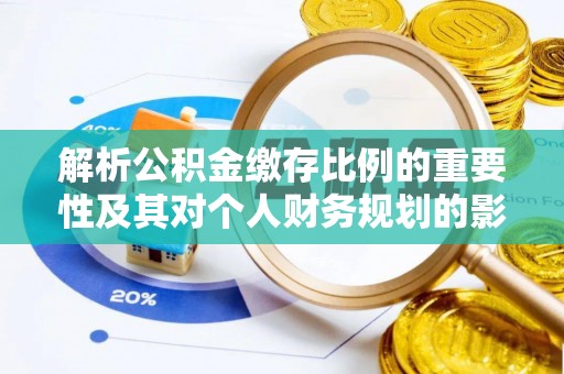 蒙阴解析公积金缴存比例的重要性及其对个人财务规划的影响