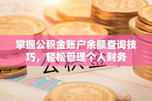 蒙阴掌握公积金账户余额查询技巧，轻松管理个人财务