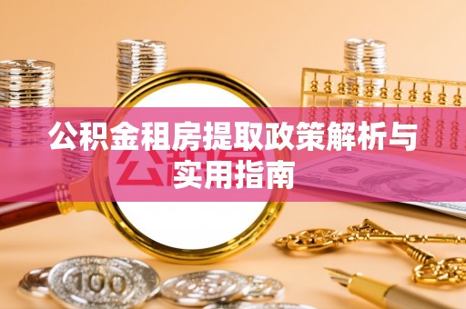 蒙阴公积金租房提取政策解析与实用指南