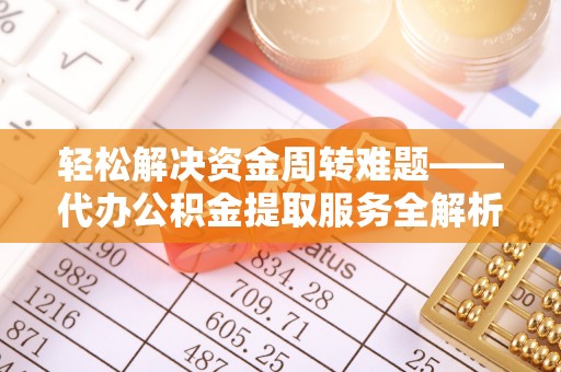 蒙阴轻松解决资金周转难题——代办公积金提取服务全解析