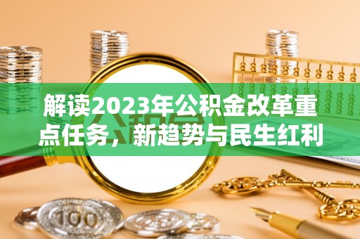 蒙阴解读2023年公积金改革重点任务，新趋势与民生红利