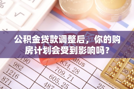 蒙阴公积金贷款调整后，你的购房计划会受到影响吗？