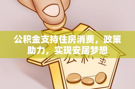 蒙阴公积金支持住房消费，政策助力，实现安居梦想