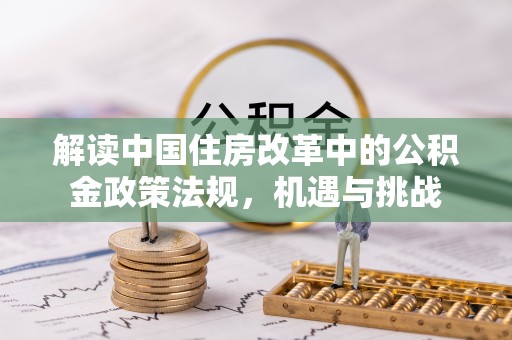 蒙阴解读中国住房改革中的公积金政策法规，机遇与挑战