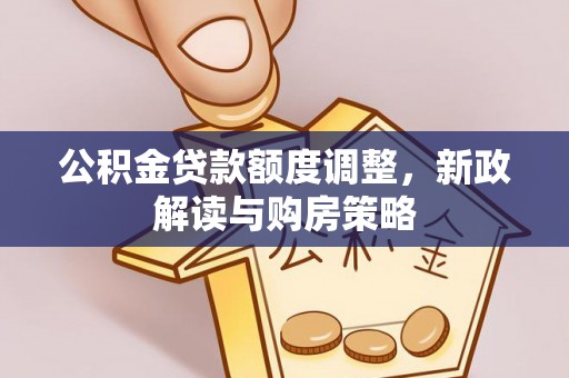 蒙阴公积金贷款额度调整，新政解读与购房策略