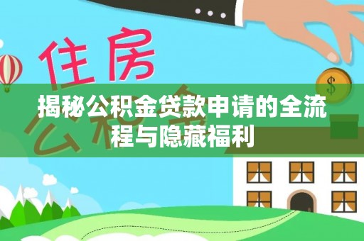 蒙阴揭秘公积金贷款申请的全流程与隐藏福利
