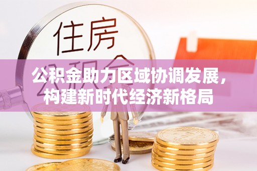 蒙阴公积金助力区域协调发展，构建新时代经济新格局