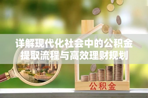蒙阴详解现代化社会中的公积金提取流程与高效理财规划