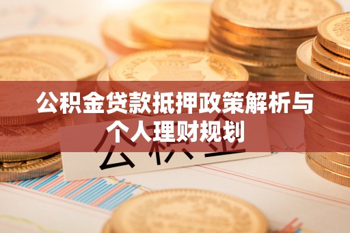 蒙阴公积金贷款抵押政策解析与个人理财规划