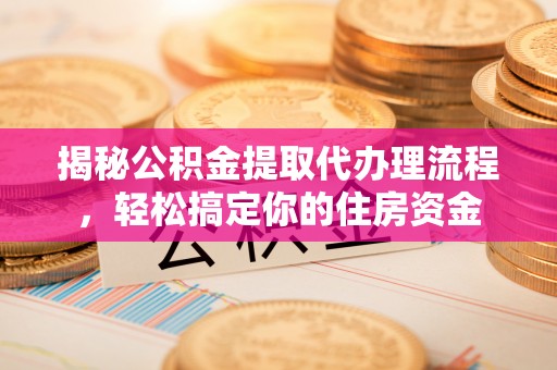 蒙阴揭秘公积金提取代办理流程，轻松搞定你的住房资金