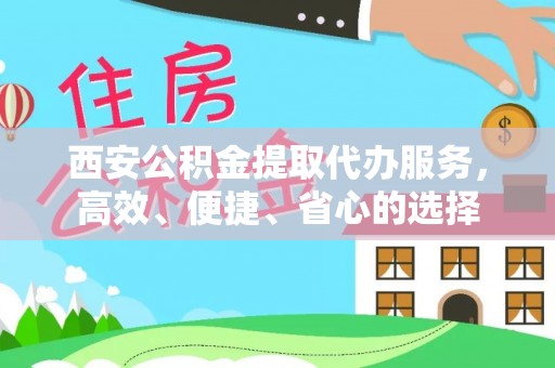 蒙阴西安公积金提取代办服务，高效、便捷、省心的选择