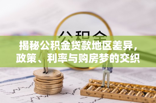 蒙阴揭秘公积金贷款地区差异，政策、利率与购房梦的交织