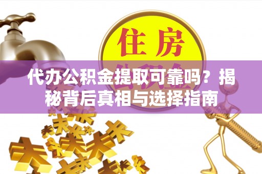 蒙阴代办公积金提取可靠吗？揭秘背后真相与选择指南