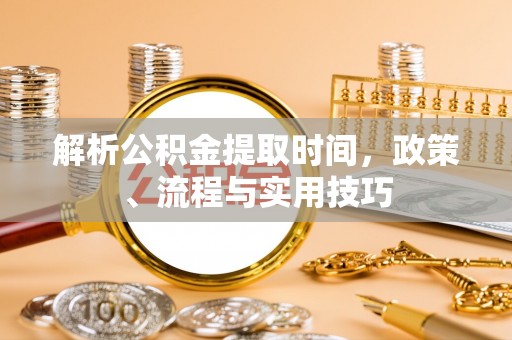 蒙阴解析公积金提取时间，政策、流程与实用技巧