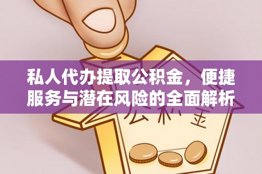 蒙阴私人代办提取公积金，便捷服务与潜在风险的全面解析