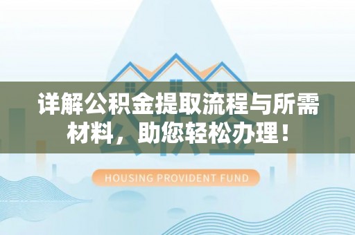 蒙阴详解公积金提取流程与所需材料，助您轻松办理！