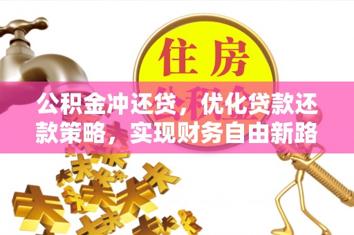 蒙阴公积金冲还贷，优化贷款还款策略，实现财务自由新路径