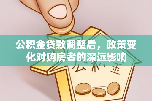 蒙阴公积金贷款调整后，政策变化对购房者的深远影响