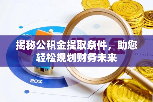蒙阴揭秘公积金提取条件，助您轻松规划财务未来