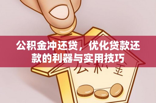 蒙阴公积金冲还贷，优化贷款还款的利器与实用技巧