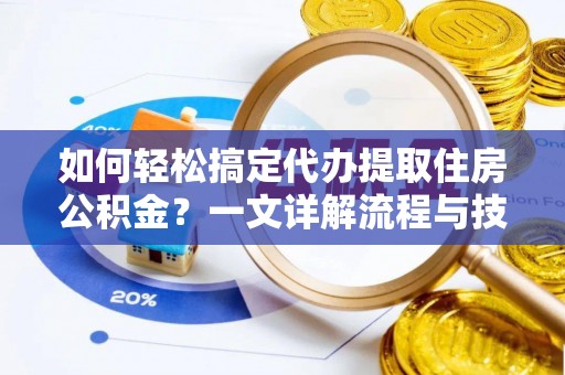 蒙阴如何轻松搞定代办提取住房公积金？一文详解流程与技巧