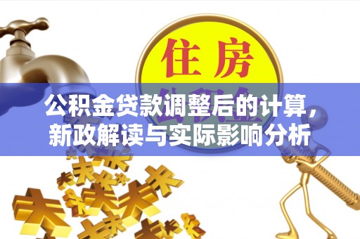 蒙阴公积金贷款调整后的计算，新政解读与实际影响分析