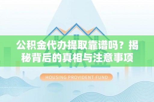 蒙阴公积金代办提取靠谱吗？揭秘背后的真相与注意事项