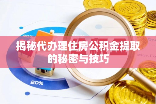 蒙阴揭秘代办理住房公积金提取的秘密与技巧